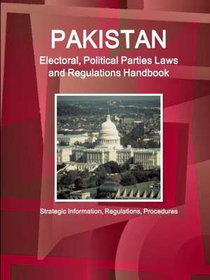 Pakistan Electoral, Political Parties Laws and Regulations Handbook - Strategic Information, Regulations, Procedures de Inc Ibp