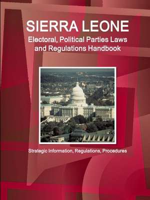 Sierra Leone Electoral, Political Parties Laws and Regulations Handbook - Strategic Information, Regulations, Procedures de Inc. Ibp