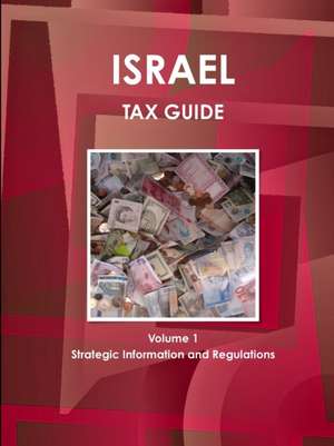 Israel Tax Guide Volume 1 Strategic Information and Regulations de Inc. Ibp