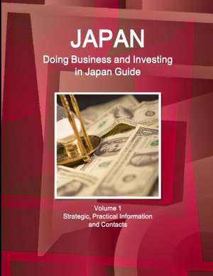 Japan: Doing Business and Investing in Japan Guide Volume 1 Strategic, Practical Information and Contacts de Inc Ibp