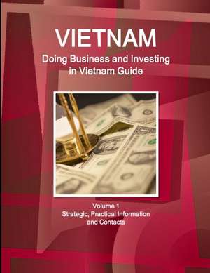 Vietnam: Doing Business and Investing in Vietnam Guide Volume 1 Strategic, Practical Information and Contacts de Inc Ibp