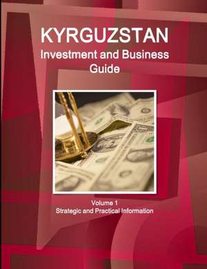 Kyrgyzstan Investment and Business Guide Volume 1 Strategic and Practical Information de Inc. Ibp