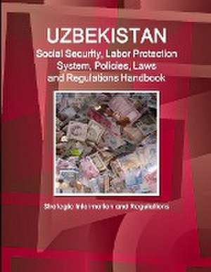 Uzbekistan Social Security, Labor Protection System, Policies, Laws and Regulations Handbook - Strategic Information and Regulations de Inc. Ibp