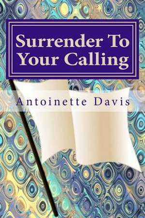 Surrender to Your Calling de Antoinette Davis