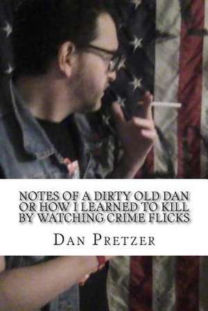 Notes of a Dirty Old Dan or How I Learned to Kill by Watching Crime Flicks de Dan Pretzer