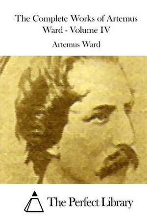 The Complete Works of Artemus Ward - Volume IV de Artemus Ward