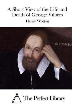 A Short View of the Life and Death of George Villiers de Henry Wotton