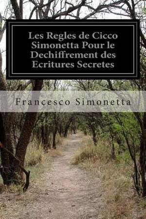 Les Regles de Cicco Simonetta Pour Le Dechiffrement Des Ecritures Secretes de Francesco Simonetta