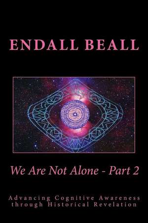 We Are Not Alone - Part 2: Advancing Cognitve Awareness Through Historical Revelations de Endall Beall