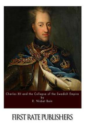 Charles XII and the Collapse of the Swedish Empire de R. Nisbet Bain