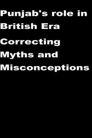 Punjab's Role in British Era-Correcting Myths and Misconceptions de Agha Humayun Amin