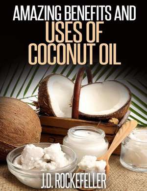 Amazing Benefits and Uses of Coconut Oil de Rockefeller, J. D.