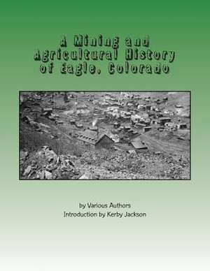 A Mining and Agricultural History of Eagle, Colorado de Various Authors