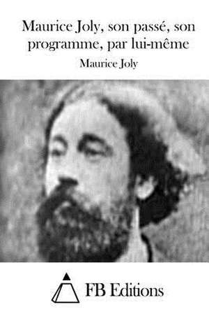 Maurice Joly, Son Passe, Son Programme, Par Lui-Meme de Maurice Joly