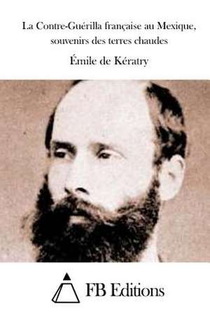 La Contre-Guerilla Francaise Au Mexique, Souvenirs Des Terres Chaudes de Emile De Keratry