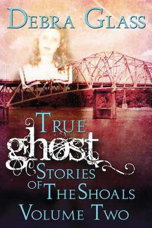 True Ghost Stories of the Shoals Vol. 2 de Debra Glass