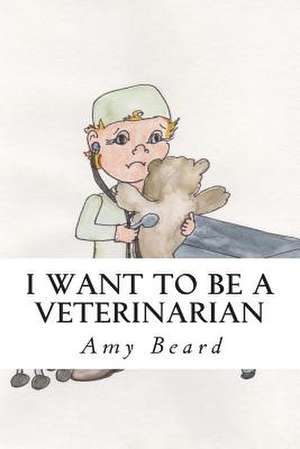 I Want to Be a Veterinarian de Amy Beard