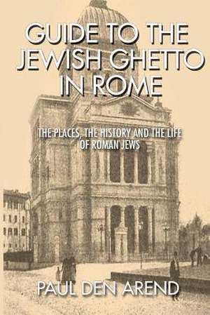 Guide to the Jewish Ghetto in Rome de Paul Den Arend