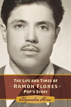 The Life and Times of Ramon Flores de Alejandra Martinez Flores