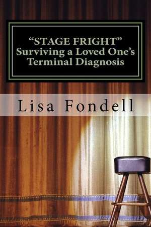 Stage Fright- Surviving a Loved One's Terminal Diagnosis de Lisa M. Fondell