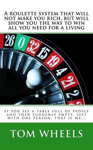 A Roulette System That Will Not Make You Rich, But Will Show You the Way to Win All You Need for a Living de Tom Wheels