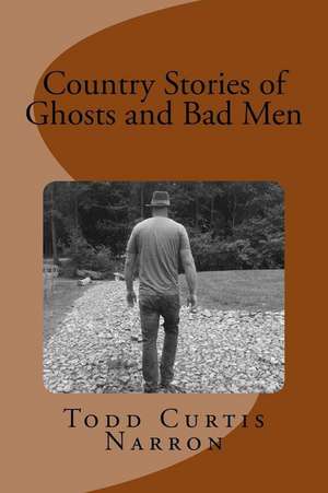 Country Stories of Ghosts and Bad Men de Todd Curtis Narron