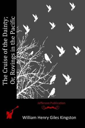 The Cruise of the Dainty; Or, Rovings in the Pacific de William Henry Giles Kingston