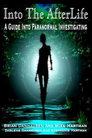 Into the Afterlife a Guide Into Paranormal Investigating de Mike Hartman