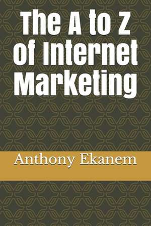 The A to Z of Internet Marketing de Anthony Ekanem