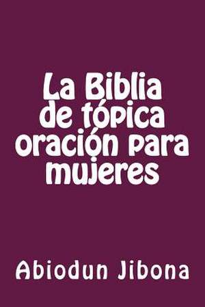 La Biblia de Topica Oracion Para Mujeres de Abiodun Jibona