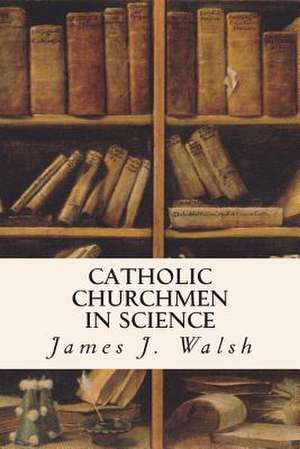 Catholic Churchmen in Science de James J. Walsh