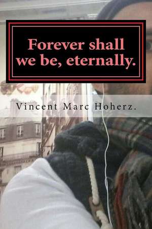 Forever Shall We Be, Eternally. de Vincent Marc Hoherz