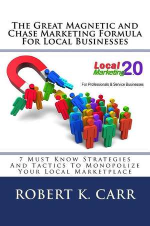 The Great Magnetic and Chase Marketing Formula for Local Businesses de Robert K. Carr