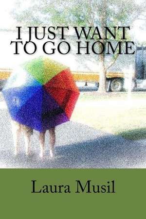 I Just Want to Go Home de Laura Musil