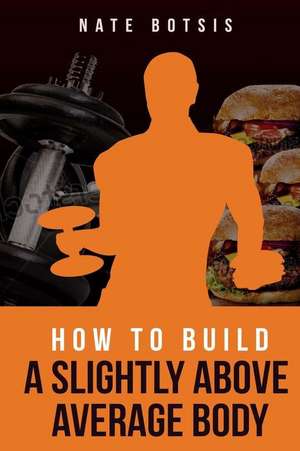 How to Build a Slightly Above-Average Body de Botsis, Nate