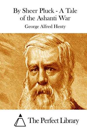 By Sheer Pluck - A Tale of the Ashanti War de George Alfred Henty