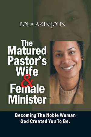 The Matured Pastor's Wife and Female Minister de Dr Bola Akin-John