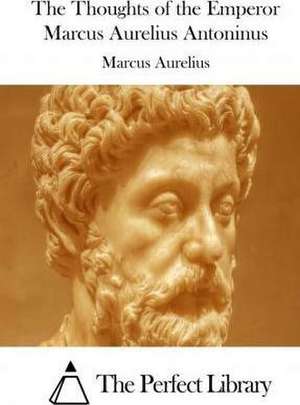 The Thoughts of the Emperor Marcus Aurelius Antoninus de Marcus Aurelius