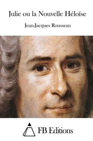 Julie Ou La Nouvelle Heloise de Jean-Jacques Rousseau