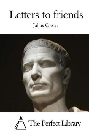 Letters to Friends de Julius Caesar