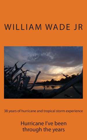 38 Years of Hurricane and Tropical Storm Experience de MR William R. Wade Jr