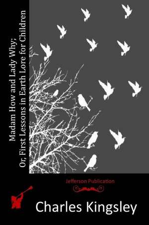 Madam How and Lady Why; Or, First Lessons in Earth Lore for Children de Charles Kingsley