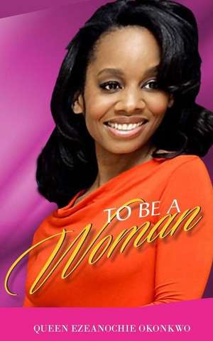 To Be a Woman de Queen Ezeanochie Okonkwo