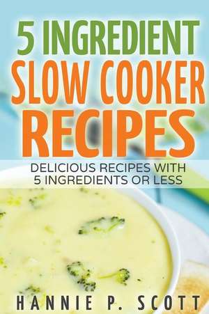 5 Ingredient Slow Cooker Recipes de Hannie P. Scott