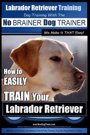 Labrador Retriever Training Dog Training with the No Brainer Dog Trainer We Make It That Easy! de MR Pual Allen Pearce