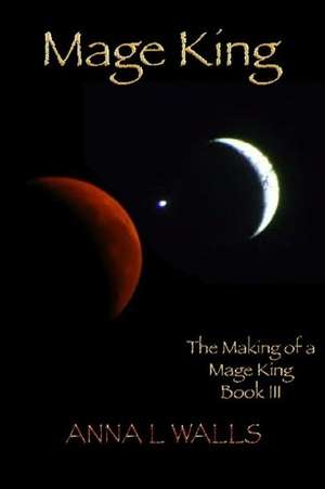 The Making of a Mage King de Anna L. Walls