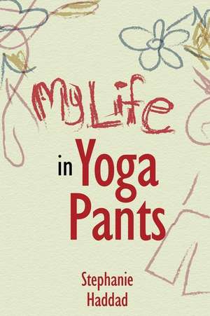 My Life in Yoga Pants de Stephanie Haddad