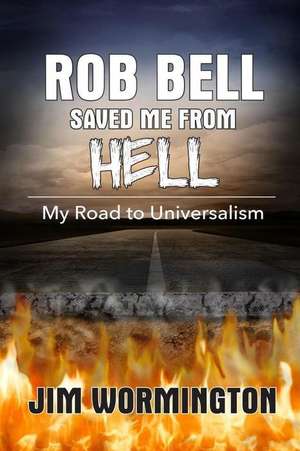 Rob Bell Saved Me from Hell de Jim Wormington