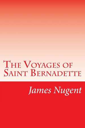 The Voyages of Saint Bernadette de James Nugent