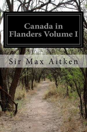 Canada in Flanders Volume I de Sir Max Aitken